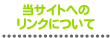 サイトについて 当サイトへのリンクについて